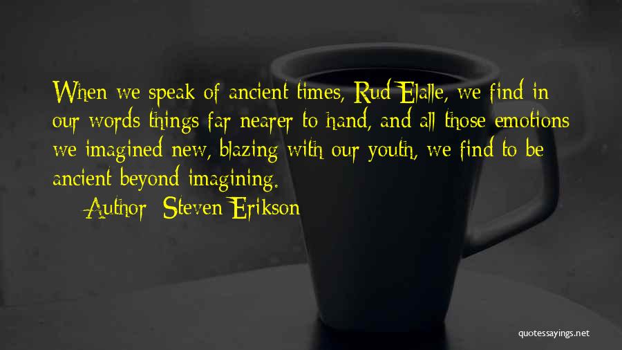 Steven Erikson Quotes: When We Speak Of Ancient Times, Rud Elalle, We Find In Our Words Things Far Nearer To Hand, And All