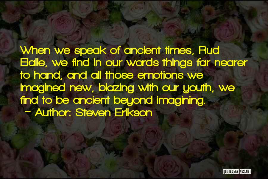 Steven Erikson Quotes: When We Speak Of Ancient Times, Rud Elalle, We Find In Our Words Things Far Nearer To Hand, And All