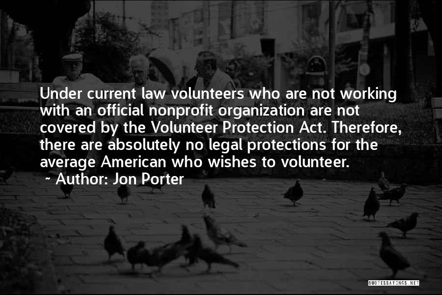 Jon Porter Quotes: Under Current Law Volunteers Who Are Not Working With An Official Nonprofit Organization Are Not Covered By The Volunteer Protection