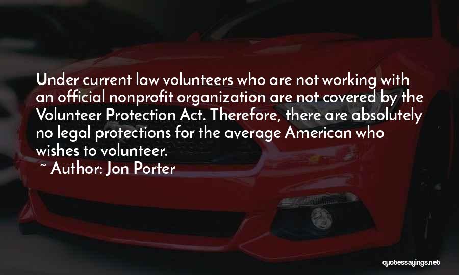 Jon Porter Quotes: Under Current Law Volunteers Who Are Not Working With An Official Nonprofit Organization Are Not Covered By The Volunteer Protection
