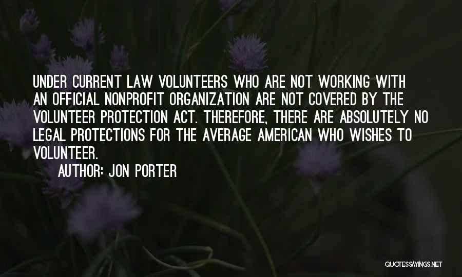 Jon Porter Quotes: Under Current Law Volunteers Who Are Not Working With An Official Nonprofit Organization Are Not Covered By The Volunteer Protection