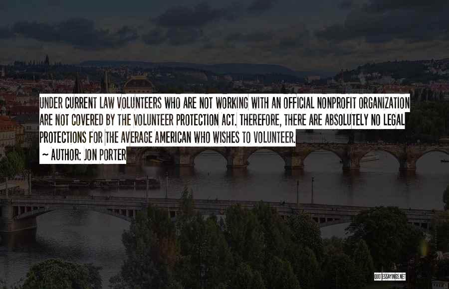 Jon Porter Quotes: Under Current Law Volunteers Who Are Not Working With An Official Nonprofit Organization Are Not Covered By The Volunteer Protection