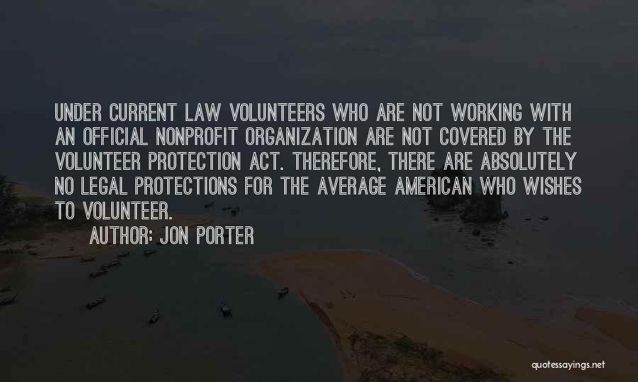 Jon Porter Quotes: Under Current Law Volunteers Who Are Not Working With An Official Nonprofit Organization Are Not Covered By The Volunteer Protection