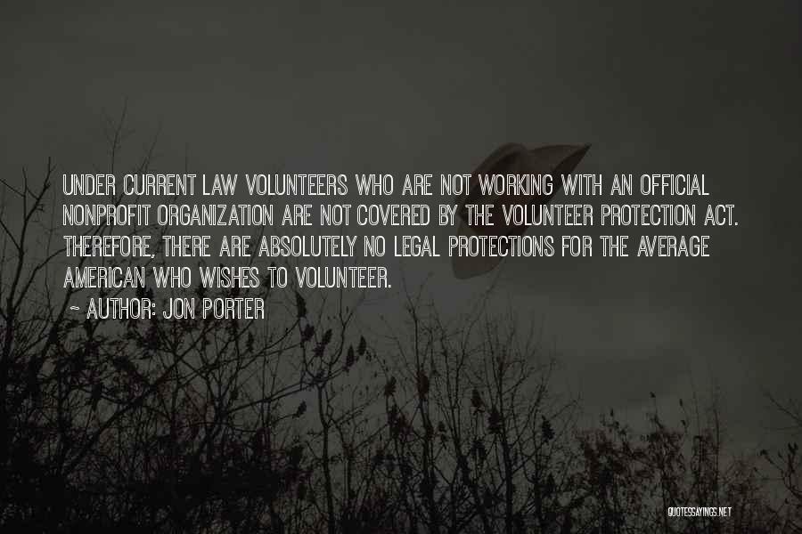 Jon Porter Quotes: Under Current Law Volunteers Who Are Not Working With An Official Nonprofit Organization Are Not Covered By The Volunteer Protection