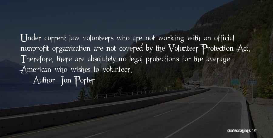 Jon Porter Quotes: Under Current Law Volunteers Who Are Not Working With An Official Nonprofit Organization Are Not Covered By The Volunteer Protection