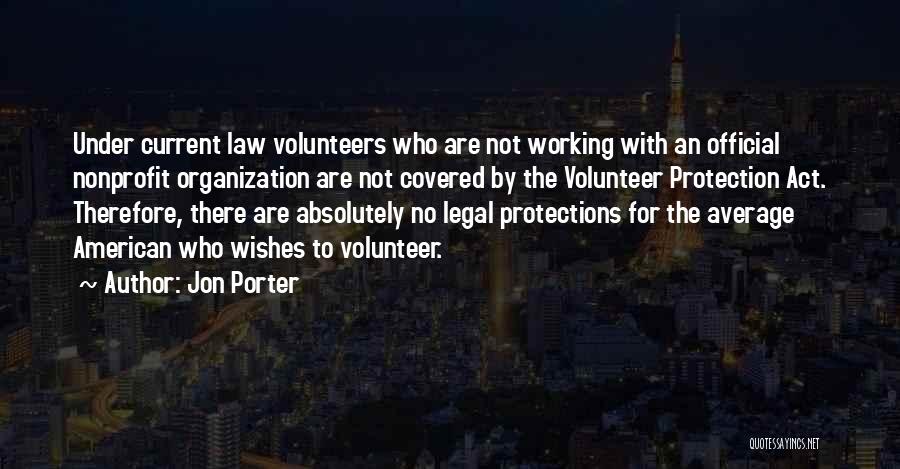 Jon Porter Quotes: Under Current Law Volunteers Who Are Not Working With An Official Nonprofit Organization Are Not Covered By The Volunteer Protection