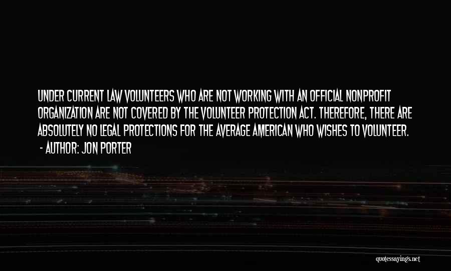 Jon Porter Quotes: Under Current Law Volunteers Who Are Not Working With An Official Nonprofit Organization Are Not Covered By The Volunteer Protection