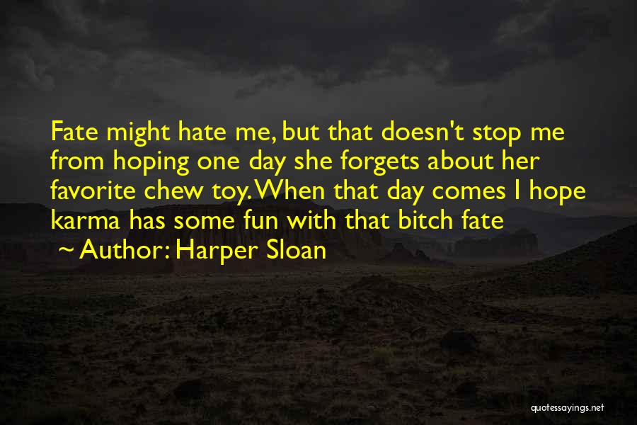 Harper Sloan Quotes: Fate Might Hate Me, But That Doesn't Stop Me From Hoping One Day She Forgets About Her Favorite Chew Toy.