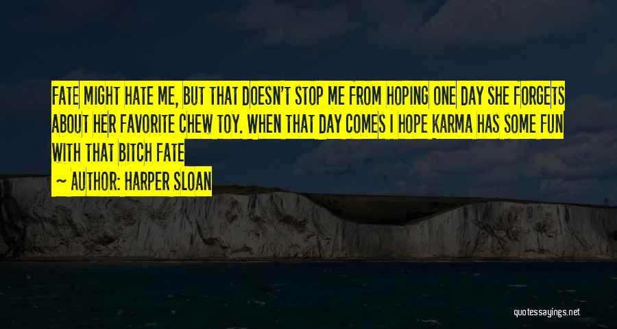 Harper Sloan Quotes: Fate Might Hate Me, But That Doesn't Stop Me From Hoping One Day She Forgets About Her Favorite Chew Toy.