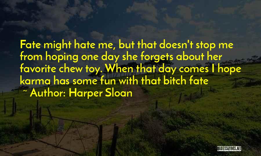 Harper Sloan Quotes: Fate Might Hate Me, But That Doesn't Stop Me From Hoping One Day She Forgets About Her Favorite Chew Toy.