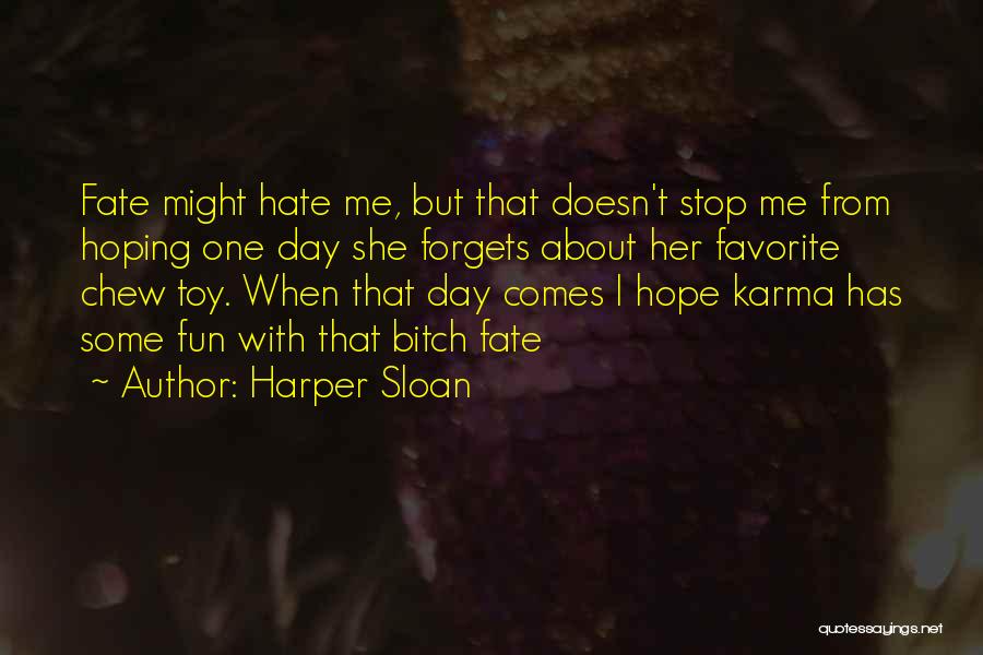 Harper Sloan Quotes: Fate Might Hate Me, But That Doesn't Stop Me From Hoping One Day She Forgets About Her Favorite Chew Toy.