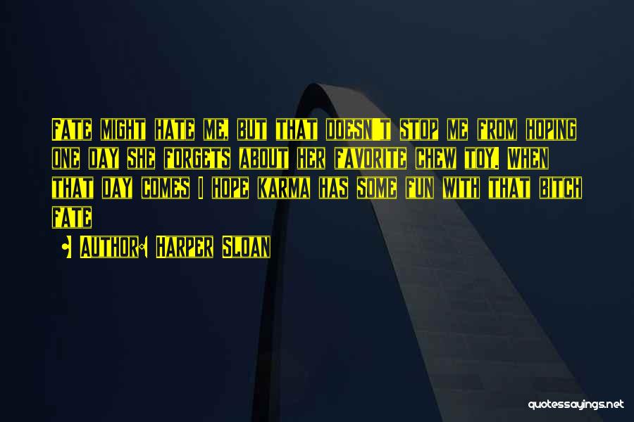 Harper Sloan Quotes: Fate Might Hate Me, But That Doesn't Stop Me From Hoping One Day She Forgets About Her Favorite Chew Toy.