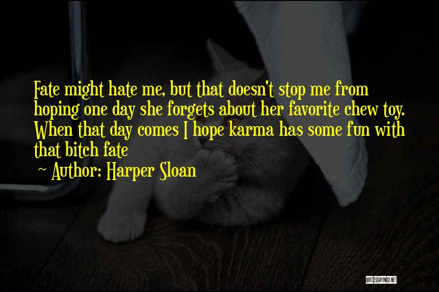 Harper Sloan Quotes: Fate Might Hate Me, But That Doesn't Stop Me From Hoping One Day She Forgets About Her Favorite Chew Toy.