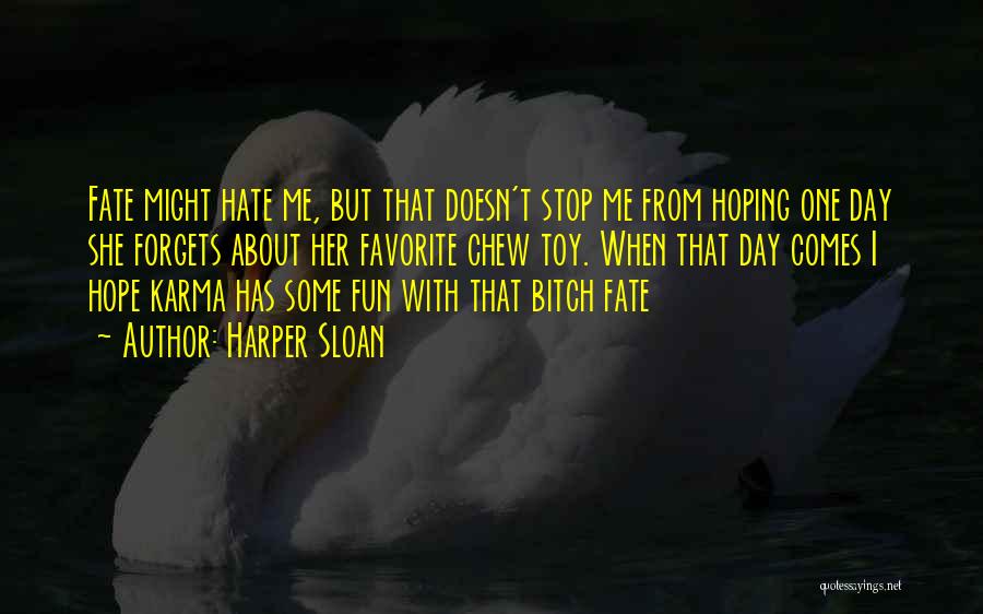 Harper Sloan Quotes: Fate Might Hate Me, But That Doesn't Stop Me From Hoping One Day She Forgets About Her Favorite Chew Toy.