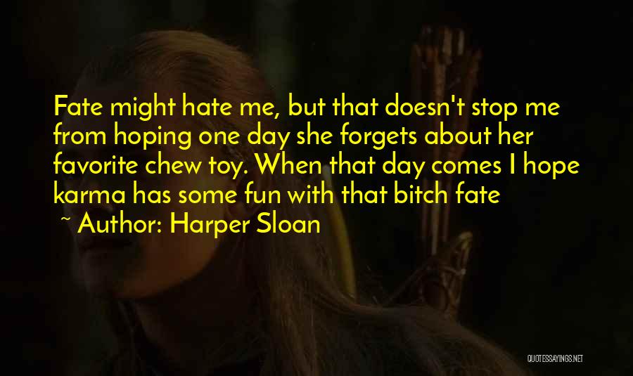 Harper Sloan Quotes: Fate Might Hate Me, But That Doesn't Stop Me From Hoping One Day She Forgets About Her Favorite Chew Toy.