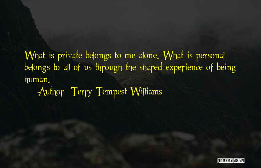 Terry Tempest Williams Quotes: What Is Private Belongs To Me Alone. What Is Personal Belongs To All Of Us Through The Shared Experience Of