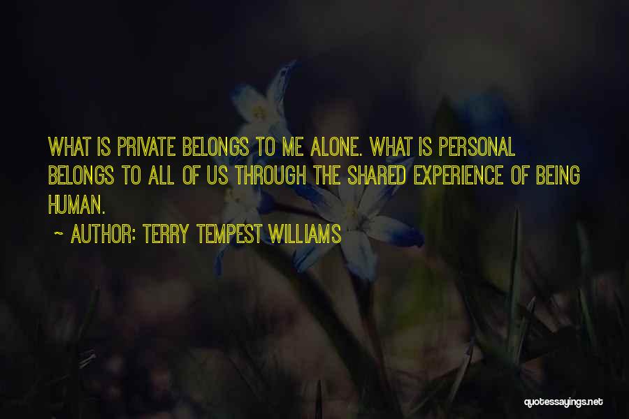 Terry Tempest Williams Quotes: What Is Private Belongs To Me Alone. What Is Personal Belongs To All Of Us Through The Shared Experience Of