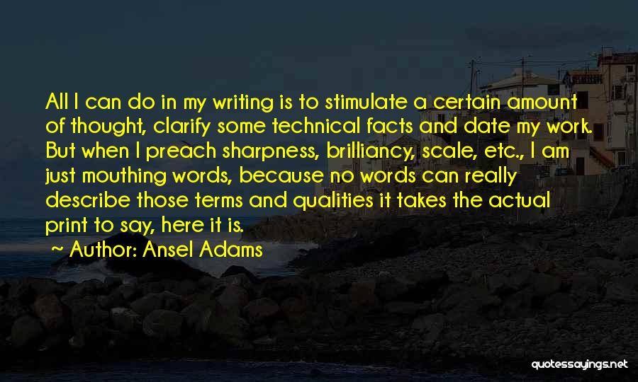 Ansel Adams Quotes: All I Can Do In My Writing Is To Stimulate A Certain Amount Of Thought, Clarify Some Technical Facts And