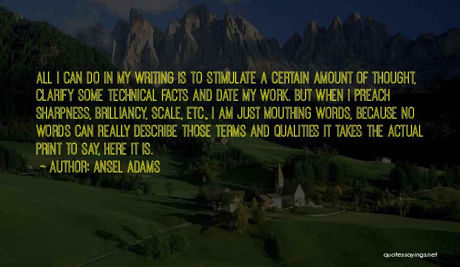 Ansel Adams Quotes: All I Can Do In My Writing Is To Stimulate A Certain Amount Of Thought, Clarify Some Technical Facts And