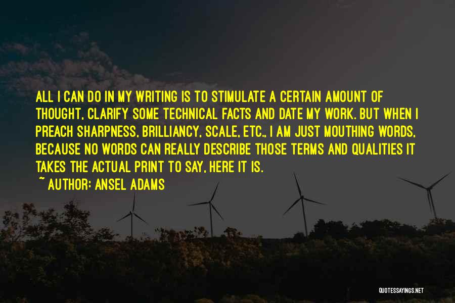 Ansel Adams Quotes: All I Can Do In My Writing Is To Stimulate A Certain Amount Of Thought, Clarify Some Technical Facts And