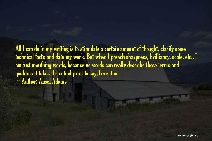 Ansel Adams Quotes: All I Can Do In My Writing Is To Stimulate A Certain Amount Of Thought, Clarify Some Technical Facts And