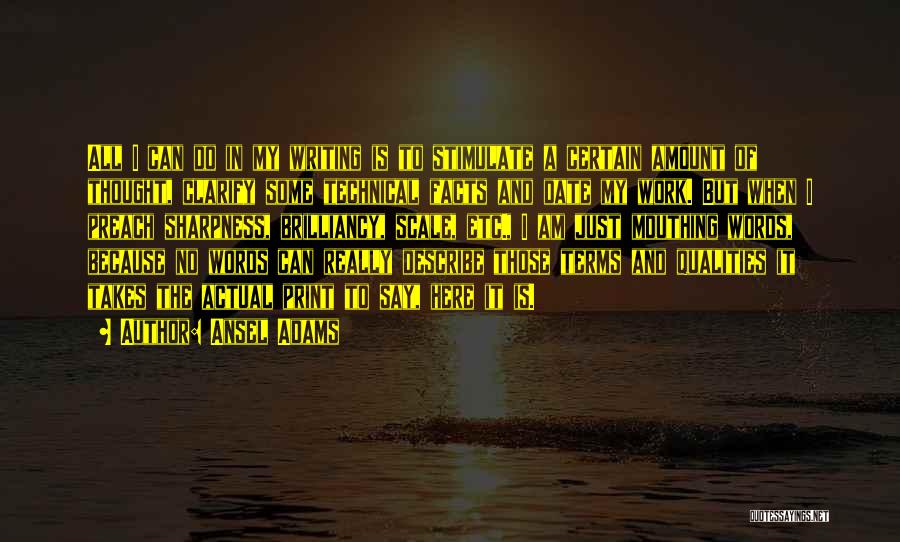 Ansel Adams Quotes: All I Can Do In My Writing Is To Stimulate A Certain Amount Of Thought, Clarify Some Technical Facts And