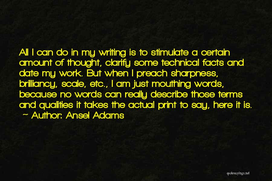 Ansel Adams Quotes: All I Can Do In My Writing Is To Stimulate A Certain Amount Of Thought, Clarify Some Technical Facts And