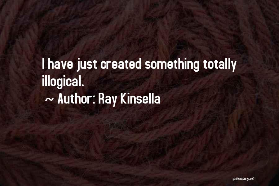 Ray Kinsella Quotes: I Have Just Created Something Totally Illogical.