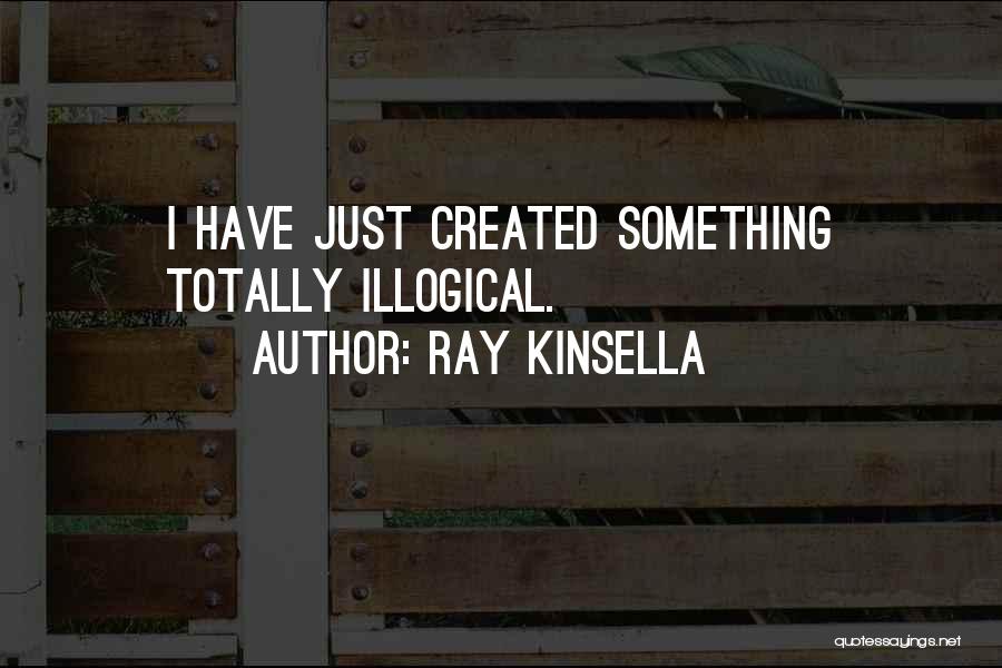 Ray Kinsella Quotes: I Have Just Created Something Totally Illogical.