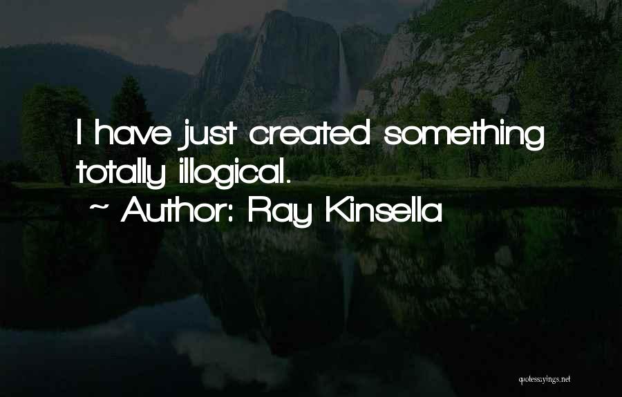 Ray Kinsella Quotes: I Have Just Created Something Totally Illogical.