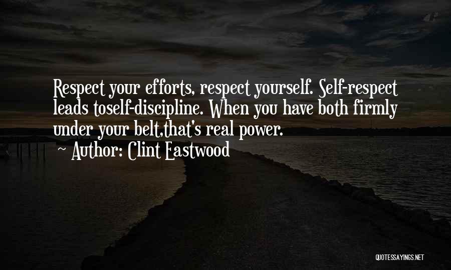 Clint Eastwood Quotes: Respect Your Efforts, Respect Yourself. Self-respect Leads Toself-discipline. When You Have Both Firmly Under Your Belt,that's Real Power.