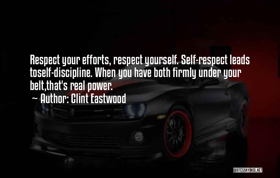 Clint Eastwood Quotes: Respect Your Efforts, Respect Yourself. Self-respect Leads Toself-discipline. When You Have Both Firmly Under Your Belt,that's Real Power.