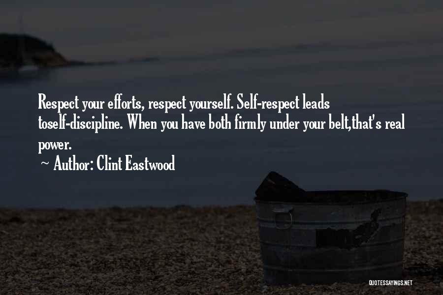 Clint Eastwood Quotes: Respect Your Efforts, Respect Yourself. Self-respect Leads Toself-discipline. When You Have Both Firmly Under Your Belt,that's Real Power.