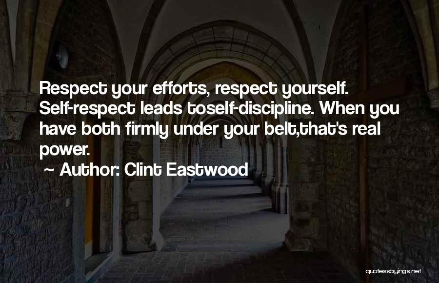 Clint Eastwood Quotes: Respect Your Efforts, Respect Yourself. Self-respect Leads Toself-discipline. When You Have Both Firmly Under Your Belt,that's Real Power.