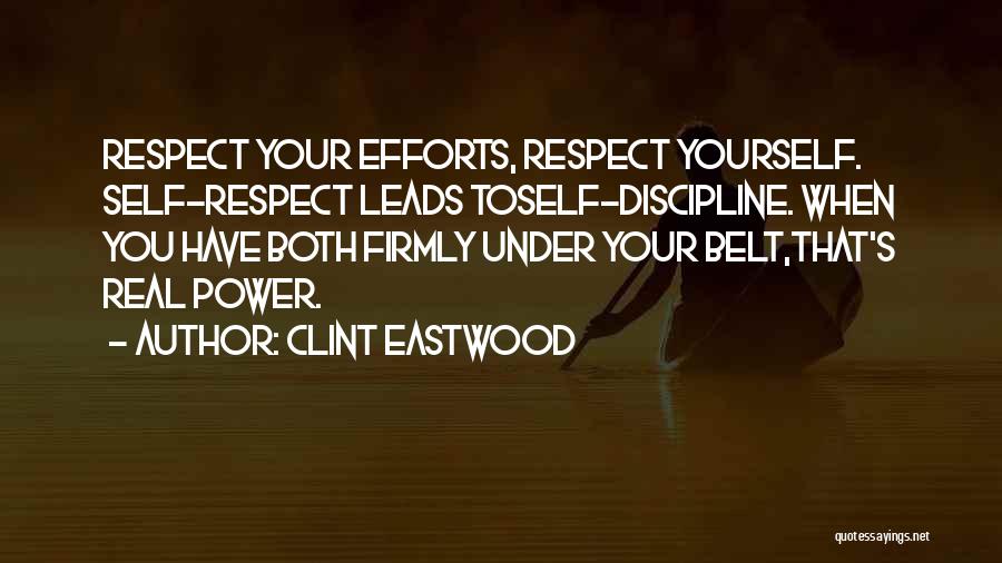 Clint Eastwood Quotes: Respect Your Efforts, Respect Yourself. Self-respect Leads Toself-discipline. When You Have Both Firmly Under Your Belt,that's Real Power.