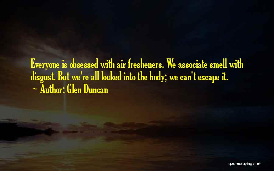Glen Duncan Quotes: Everyone Is Obsessed With Air Fresheners. We Associate Smell With Disgust. But We're All Locked Into The Body; We Can't