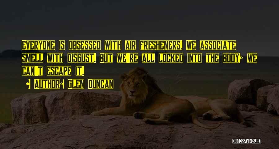 Glen Duncan Quotes: Everyone Is Obsessed With Air Fresheners. We Associate Smell With Disgust. But We're All Locked Into The Body; We Can't
