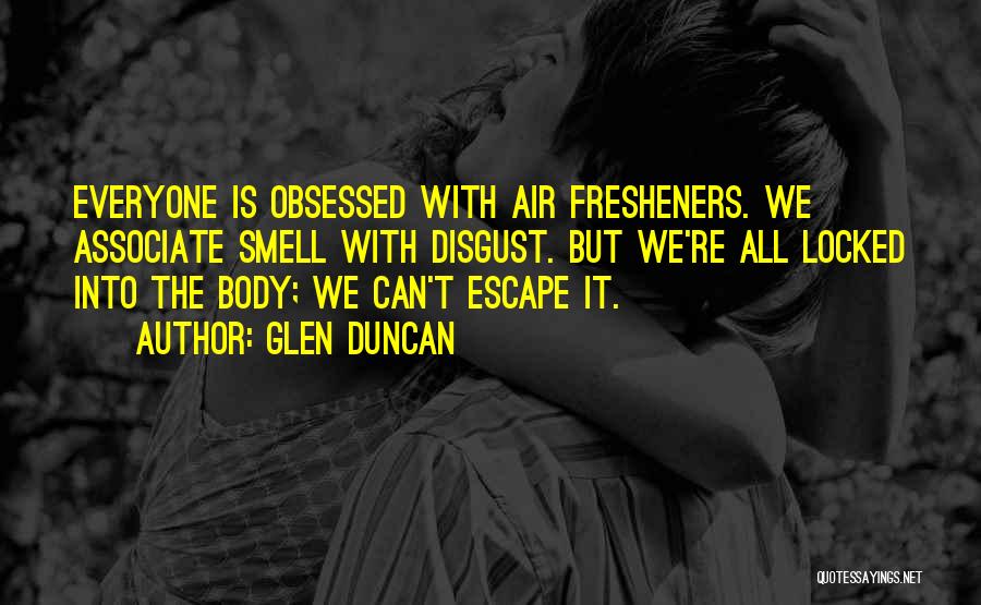 Glen Duncan Quotes: Everyone Is Obsessed With Air Fresheners. We Associate Smell With Disgust. But We're All Locked Into The Body; We Can't