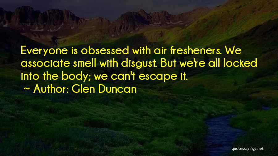 Glen Duncan Quotes: Everyone Is Obsessed With Air Fresheners. We Associate Smell With Disgust. But We're All Locked Into The Body; We Can't