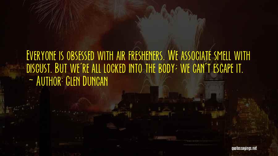 Glen Duncan Quotes: Everyone Is Obsessed With Air Fresheners. We Associate Smell With Disgust. But We're All Locked Into The Body; We Can't