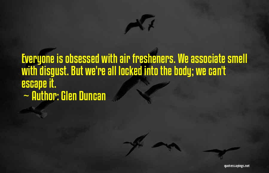 Glen Duncan Quotes: Everyone Is Obsessed With Air Fresheners. We Associate Smell With Disgust. But We're All Locked Into The Body; We Can't