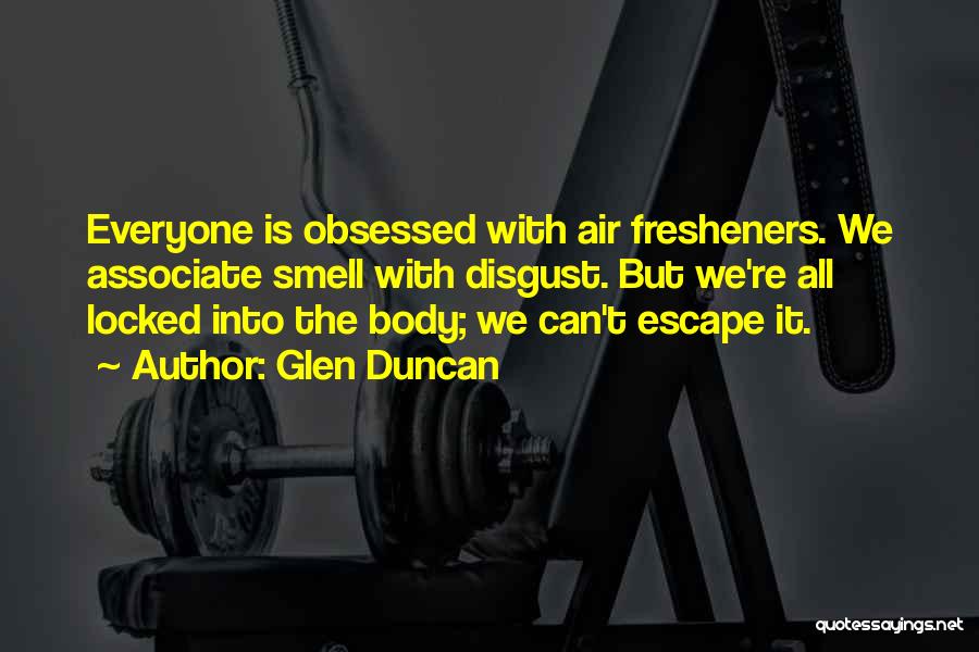 Glen Duncan Quotes: Everyone Is Obsessed With Air Fresheners. We Associate Smell With Disgust. But We're All Locked Into The Body; We Can't