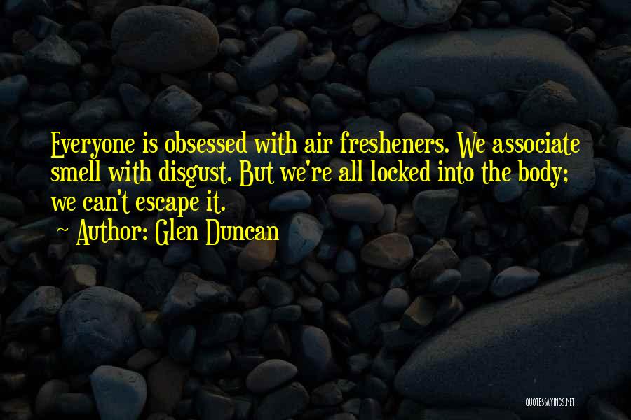 Glen Duncan Quotes: Everyone Is Obsessed With Air Fresheners. We Associate Smell With Disgust. But We're All Locked Into The Body; We Can't