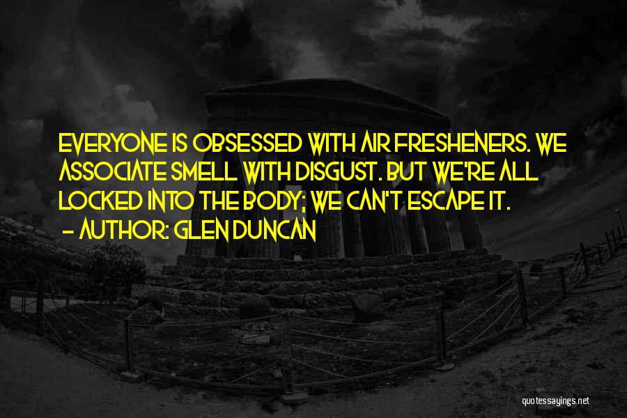 Glen Duncan Quotes: Everyone Is Obsessed With Air Fresheners. We Associate Smell With Disgust. But We're All Locked Into The Body; We Can't