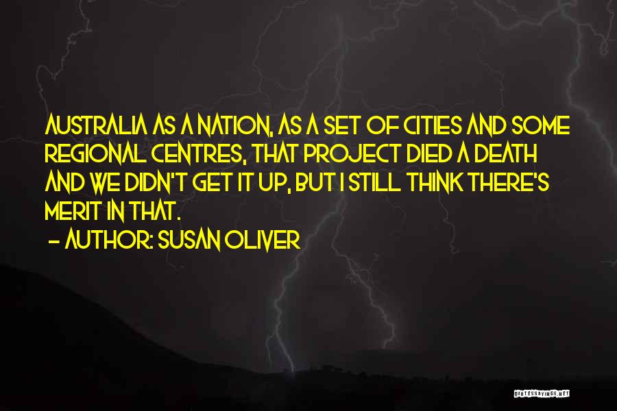 Susan Oliver Quotes: Australia As A Nation, As A Set Of Cities And Some Regional Centres, That Project Died A Death And We
