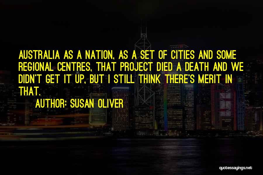 Susan Oliver Quotes: Australia As A Nation, As A Set Of Cities And Some Regional Centres, That Project Died A Death And We