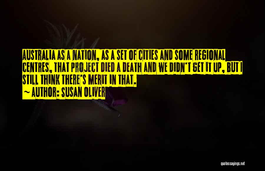 Susan Oliver Quotes: Australia As A Nation, As A Set Of Cities And Some Regional Centres, That Project Died A Death And We