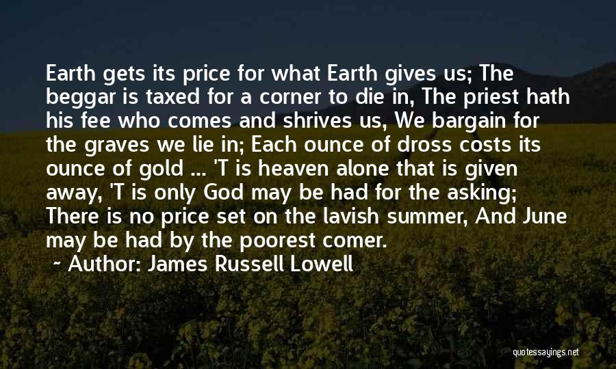 James Russell Lowell Quotes: Earth Gets Its Price For What Earth Gives Us; The Beggar Is Taxed For A Corner To Die In, The