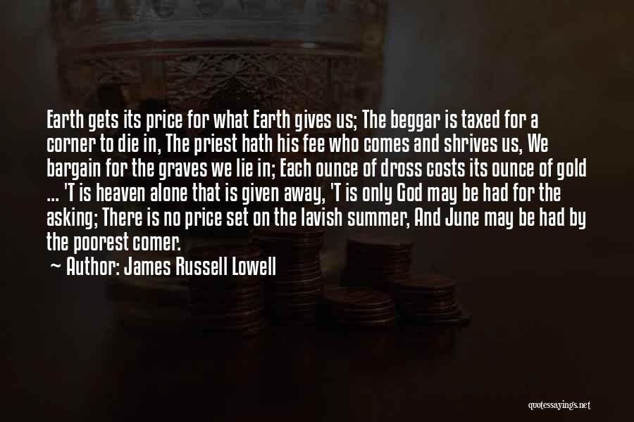 James Russell Lowell Quotes: Earth Gets Its Price For What Earth Gives Us; The Beggar Is Taxed For A Corner To Die In, The