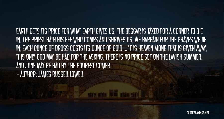 James Russell Lowell Quotes: Earth Gets Its Price For What Earth Gives Us; The Beggar Is Taxed For A Corner To Die In, The